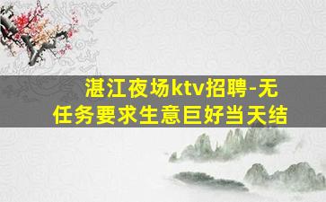 湛江夜场ktv招聘-无任务要求生意巨好当天结